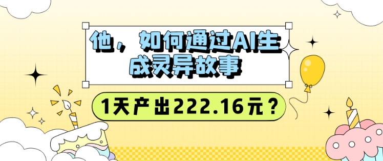 他，如何通过AI生成灵异故事，1天产出222.16元?-中创网_分享中创网创业资讯_最新网络项目资源-网创e学堂