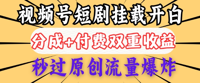 2025视频号短剧内测挂载开白权限，分成+付费双重收益，秒过原创流量爆炸，小白有手就会-中创网_分享中创网创业资讯_最新网络项目资源-网创e学堂