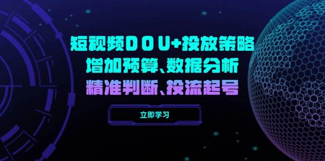 短视频DOU+投放策略，增加预算、数据分析、精准判断，投流起号-中创网_分享中创网创业资讯_最新网络项目资源-网创e学堂