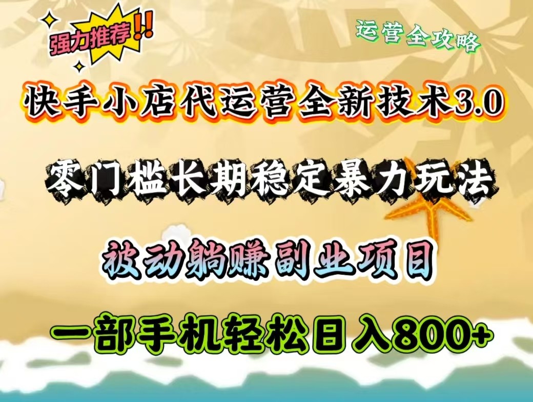 快手小店代运营全新技术3.0，零门槛长期稳定暴力玩法，被动躺赚一部手机轻松日入800+-中创网_分享中创网创业资讯_最新网络项目资源-网创e学堂