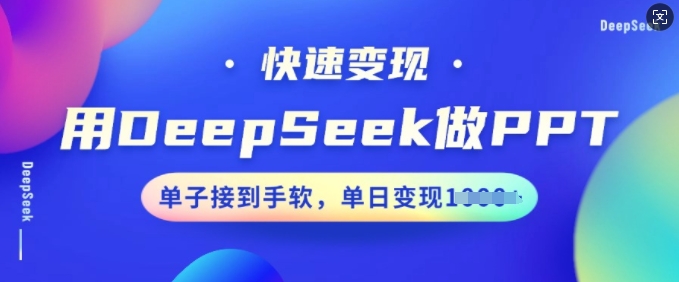 用DeepSeek做PPT，快速变现，单子接到手软，单日变现多张-中创网_分享中创网创业资讯_最新网络项目资源-网创e学堂