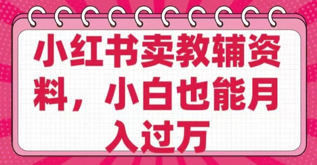 小红书卖教辅资料，0 成本，纯利润，售后成本极低，小白也能月入过W-中创网_分享中创网创业资讯_最新网络项目资源-网创e学堂