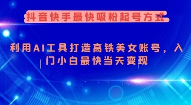 抖音快手最快吸粉起号方式，利用AI工具打造美女账号，入门小白最快当天变现-中创网_分享中创网创业资讯_最新网络项目资源-网创e学堂