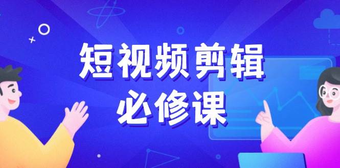 短视频剪辑必修课，百万剪辑师成长秘籍，找素材、拆片、案例拆解-中创网_分享中创网创业资讯_最新网络项目资源-网创e学堂