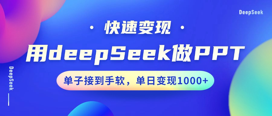 用DeepSeek做PPT，快速变现，单子接到手软，单日变现1000+-中创网_分享中创网创业资讯_最新网络项目资源-网创e学堂