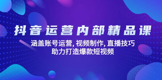 （14204期）抖音运营内部精品课：涵盖账号运营, 视频制作, 直播技巧, 助力打造爆款…-中创网_分享中创网创业资讯_最新网络项目资源-网创e学堂