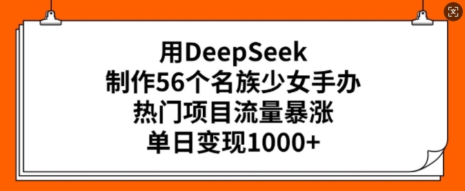 用DeepSeek制作56个名族少女手办，热门项目流量暴涨，单日变现多张-中创网_分享中创网创业资讯_最新网络项目资源-网创e学堂