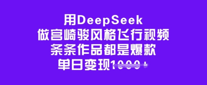 用DeepSeek做宫崎骏风格飞行视频，条条作品都是爆款，单日变现多张-中创网_分享中创网创业资讯_最新网络项目资源-网创e学堂