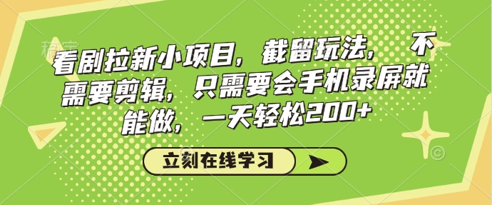 看剧拉新小项目，截留玩法， 不需要剪辑，只需要会手机录屏就能做，一天轻松200+-中创网_分享中创网创业资讯_最新网络项目资源-网创e学堂