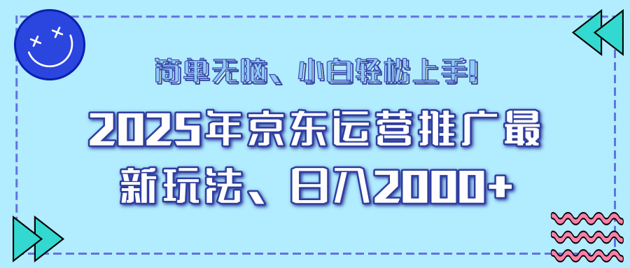 （14180期）25年京东运营推广最新玩法，日入2000+，小白轻松上手！-中创网_分享中创网创业资讯_最新网络项目资源-网创e学堂