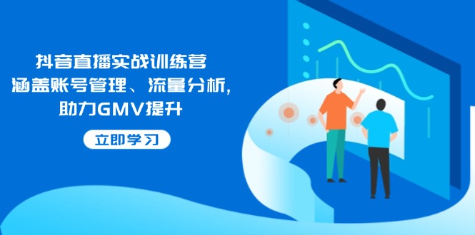 （14143期）抖音直播实战训练营：涵盖账号管理、流量分析, 助力GMV提升-中创网_分享中创网创业资讯_最新网络项目资源-网创e学堂