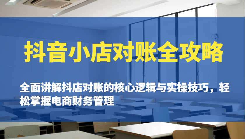 抖音小店对账全攻略：全面讲解抖店对账的核心逻辑与实操技巧，轻松掌握电商财务管理-中创网_分享中创网创业资讯_最新网络项目资源-网创e学堂