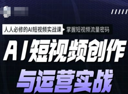 AI短视频创作与运营实战课程，人人必修的AI短视频实战课，掌握短视频流量密码-中创网_分享中创网创业资讯_最新网络项目资源-网创e学堂