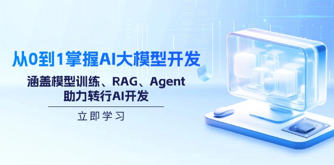 （14234期）从0到1掌握AI大模型开发，涵盖模型训练、RAG、Agent，助力转行AI开发-中创网_分享中创网创业资讯_最新网络项目资源-网创e学堂