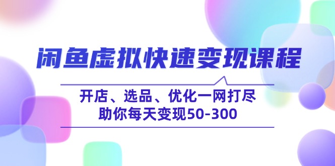 （14282期）闲鱼虚拟快速变现课程，开店、选品、优化一网打尽，助你每天变现50-300-中创网_分享中创网创业资讯_最新网络项目资源-网创e学堂