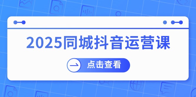 （14286期）2025同城抖音运营课：涵盖实体店盈利，团购好处，助商家获取流量-中创网_分享中创网创业资讯_最新网络项目资源-网创e学堂