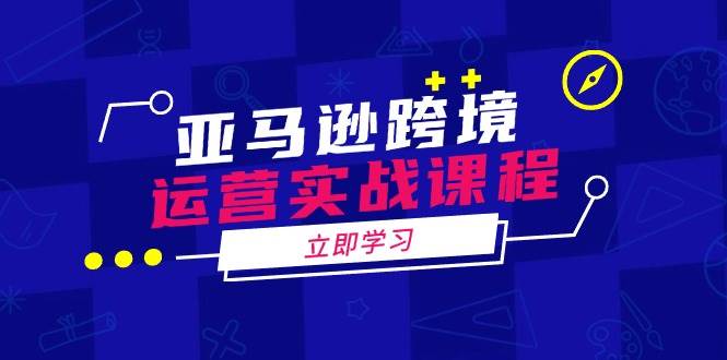 亚马逊跨境运营实战课程：涵盖亚马逊运营、申诉、选品等多个方面-中创网_分享中创网创业资讯_最新网络项目资源-网创e学堂