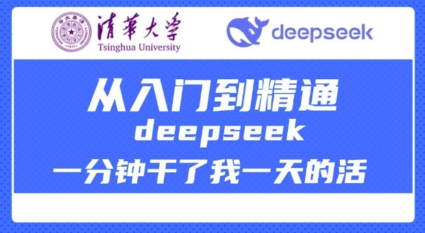 清华大学讲DeepSeek最全教程，从入门到精通，deepseek一分钟干了我一天的活-中创网_分享中创网创业资讯_最新网络项目资源-网创e学堂