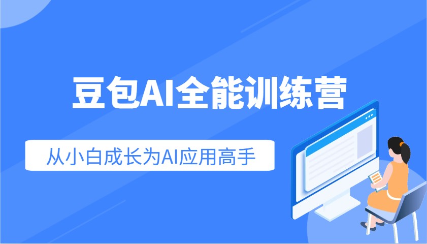 豆包AI全能训练营：快速掌握AI应用技能，从入门到精通从小白成长为AI应用高手-中创网_分享中创网创业资讯_最新网络项目资源-网创e学堂