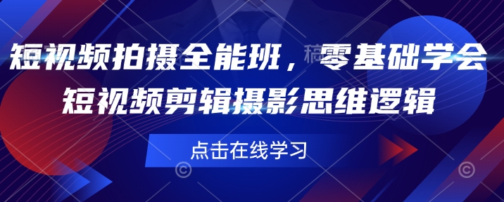 短视频拍摄全能班，零基础学会短视频剪辑摄影思维逻辑-中创网_分享中创网创业资讯_最新网络项目资源-网创e学堂