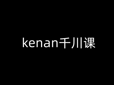 kenan千川课-kenan抖音电商巨量千川教程-中创网_分享中创网创业资讯_最新网络项目资源-网创e学堂