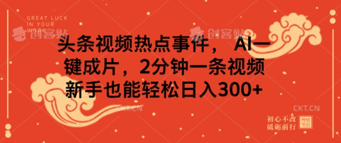 头条视频热点事件， AI一键成片，2分钟一条视频，新手也能轻松日入几张-中创网_分享中创网创业资讯_最新网络项目资源-网创e学堂