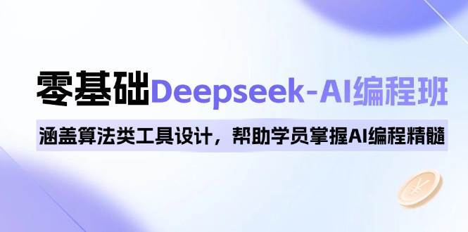 0基础Deepseek-AI编程班，涵盖算法类工具设计，帮助学员掌握AI编程精髓-中创网_分享中创网创业资讯_最新网络项目资源-网创e学堂