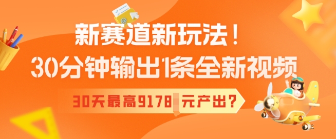 新赛道新玩法！30分钟输出1条全新视频，30天最高9178元产出?-中创网_分享中创网创业资讯_最新网络项目资源-网创e学堂