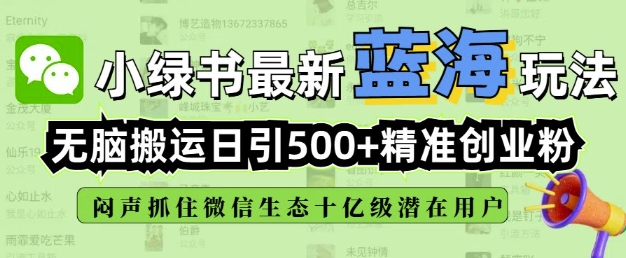 小绿书无脑搬运引流，全自动日引500精准创业粉，微信生态内又一个闷声发财的机会-中创网_分享中创网创业资讯_最新网络项目资源-网创e学堂