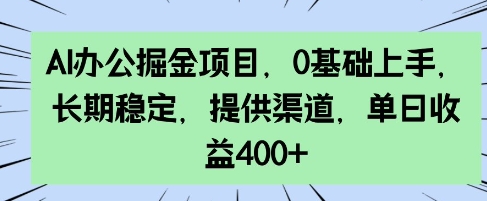 AI办公掘金项目，0基础上手，长期稳定，提供渠道，单日收益4张-中创网_分享中创网创业资讯_最新网络项目资源-网创e学堂