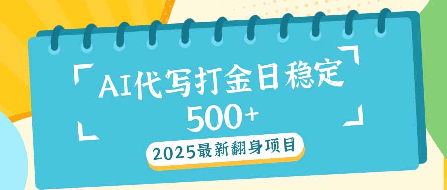 （14112期）2025最新AI打金代写日稳定500+：2025最新翻身项目-中创网_分享中创网创业资讯_最新网络项目资源-网创e学堂