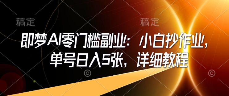 即梦AI零门槛副业：小白抄作业，单号日入5张，详细教程-中创网_分享中创网创业资讯_最新网络项目资源-网创e学堂