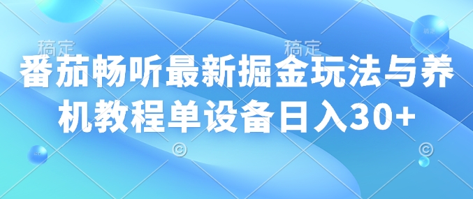 番茄畅听最新掘金玩法与养机教程单设备日入30+-中创网_分享中创网创业资讯_最新网络项目资源-网创e学堂