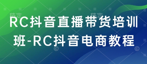 RC抖音直播带货培训班-RC抖音电商教程-中创网_分享中创网创业资讯_最新网络项目资源-网创e学堂