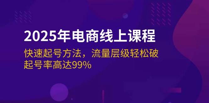 2025年电商线上课程：快速起号方法，流量层级轻松破，起号率高达99%-中创网_分享中创网创业资讯_最新网络项目资源-网创e学堂