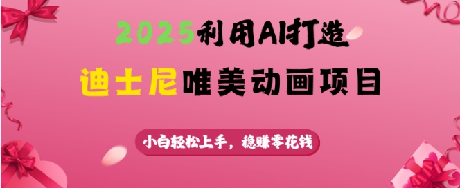 2025利用AI打造迪士尼唯美动画项目，小白轻松上手，稳挣零花钱-中创网_分享中创网创业资讯_最新网络项目资源-网创e学堂