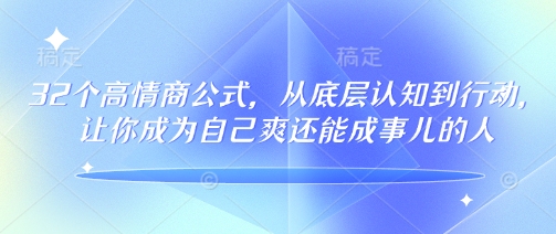 32个高情商公式，​从底层认知到行动，让你成为自己爽还能成事儿的人，133节完整版-中创网_分享中创网创业资讯_最新网络项目资源-网创e学堂