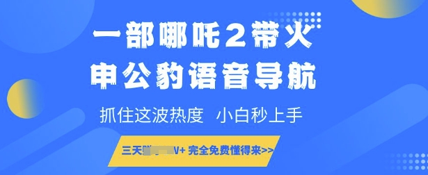 一部哪吒2带火申公豹语音导航，抓住这波热度，小白秒上手，完全免费懂得来-中创网_分享中创网创业资讯_最新网络项目资源-网创e学堂