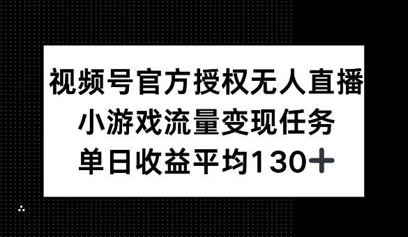 视频号官方授权无人直播，小游戏流量任务，单日收益平均1张-中创网_分享中创网创业资讯_最新网络项目资源-网创e学堂