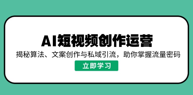 （14287期）AI短视频创作运营，揭秘算法、文案创作与私域引流，助你掌握流量密码-中创网_分享中创网创业资讯_最新网络项目资源-网创e学堂