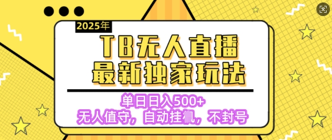 【独家】2025年TB无人直播最新玩法，单日日入5张，无人值守，不封号独家玩法-中创网_分享中创网创业资讯_最新网络项目资源-网创e学堂