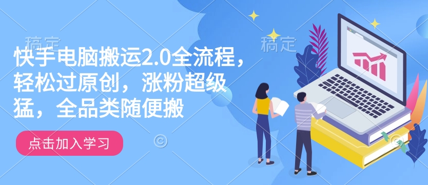 快手电脑搬运2.0全流程，轻松过原创，涨粉超级猛，全品类随便搬-中创网_分享中创网创业资讯_最新网络项目资源-网创e学堂