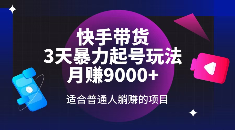 （14326期）快手带货，3天起号暴力玩法，月赚9000+，适合普通人躺赚的项目-中创网_分享中创网创业资讯_最新网络项目资源-网创e学堂