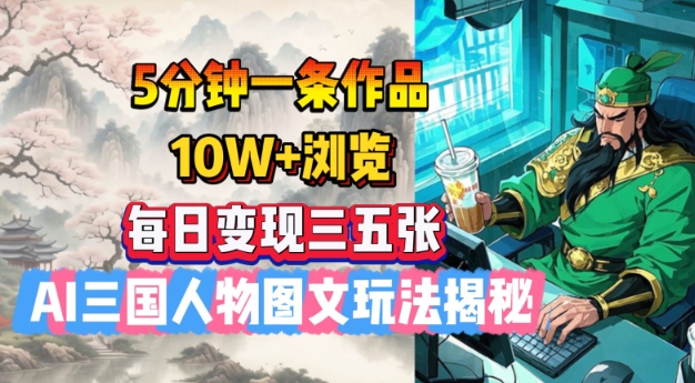 5分钟一条作品，10W+浏览，每日变现三五张，AI三国人物图文玩法揭秘-中创网_分享中创网创业资讯_最新网络项目资源-网创e学堂