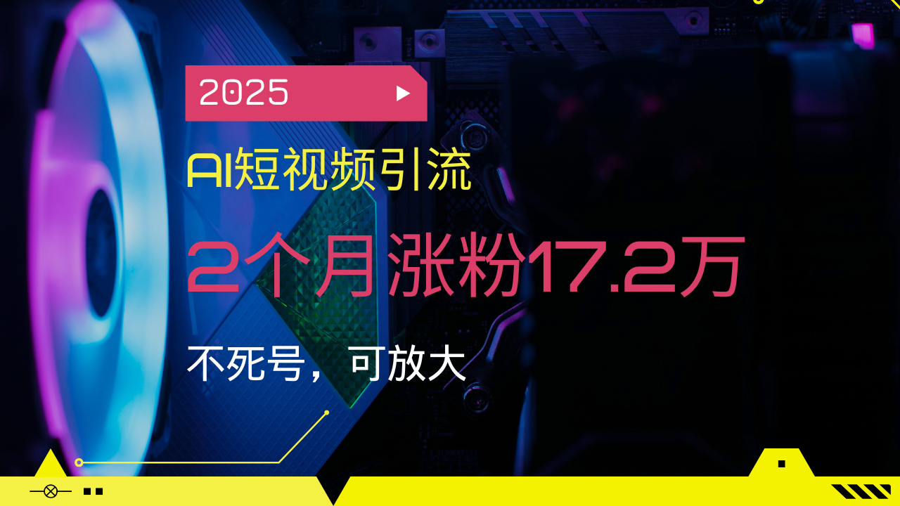 （14213期）2025AI短视频引流，2个月涨粉17.2万，不死号，可放大-中创网_分享中创网创业资讯_最新网络项目资源-网创e学堂