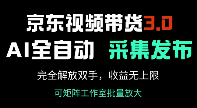 京东视频带货3.0，Ai全自动采集+自动发布，完全解放双手，收入无上限-中创网_分享中创网创业资讯_最新网络项目资源-网创e学堂