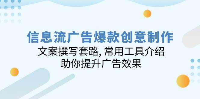 信息流广告爆款创意制作：文案撰写套路, 常用工具介绍, 助你提升广告效果-中创网_分享中创网创业资讯_最新网络项目资源-网创e学堂