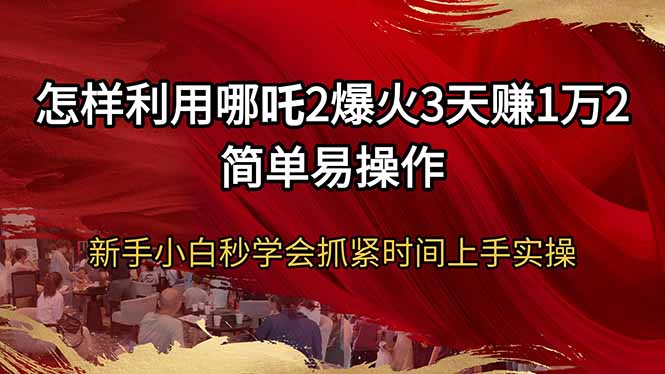 （14245期）怎样利用哪吒2爆火3天赚1万2简单易操作新手小白秒学会抓紧时间上手实操-中创网_分享中创网创业资讯_最新网络项目资源-网创e学堂