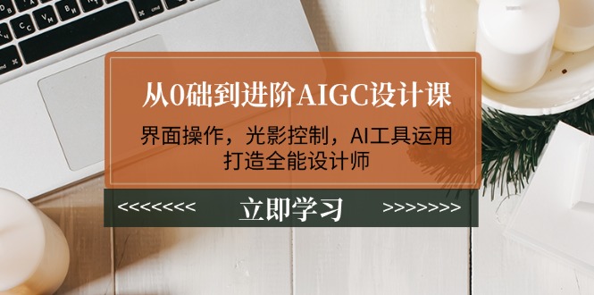 （14134期）从0础到进阶AIGC设计课：界面操作，光影控制，AI工具运用，打造全能设计师-中创网_分享中创网创业资讯_最新网络项目资源-网创e学堂