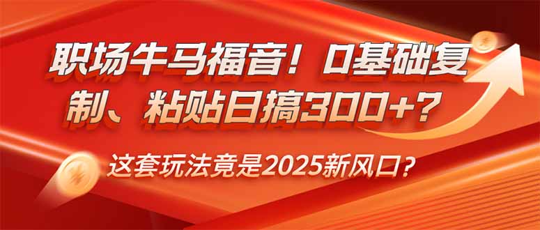 （14198期）职场牛马福音！0基础复制、粘贴日搞300+？这套玩法竟是2025新风口？-中创网_分享中创网创业资讯_最新网络项目资源-网创e学堂